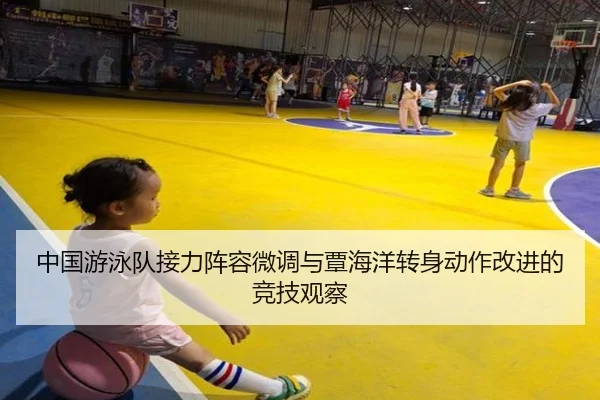中国游泳队接力阵容微调与覃海洋转身动作改进的竞技观察
